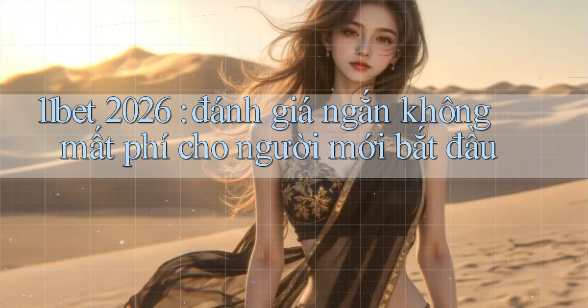 11bet 2026 đánh giá ngắn không mất phí cho người mới bắt đầu