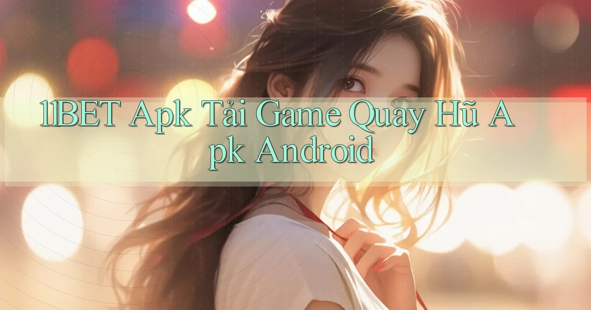 11bet  apk tải game quay hũ apk android