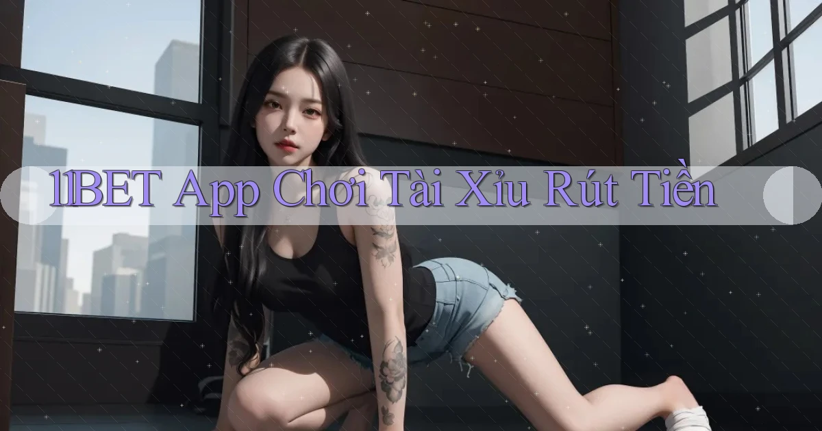 11bet app chơi tài xỉu rút tiền