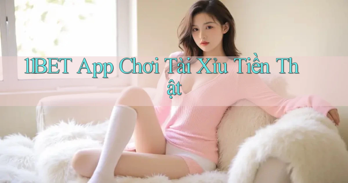 11bet app chơi tài xỉu tiền thật