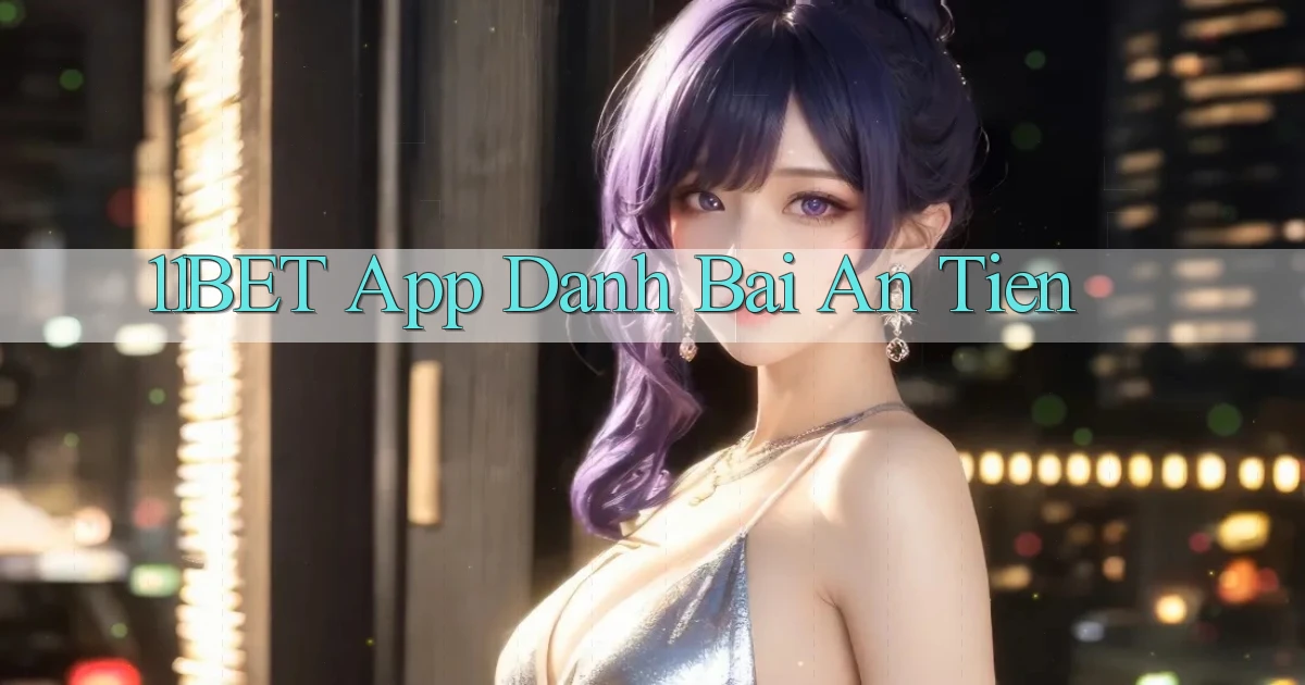 11bet app đánh bài an tiền