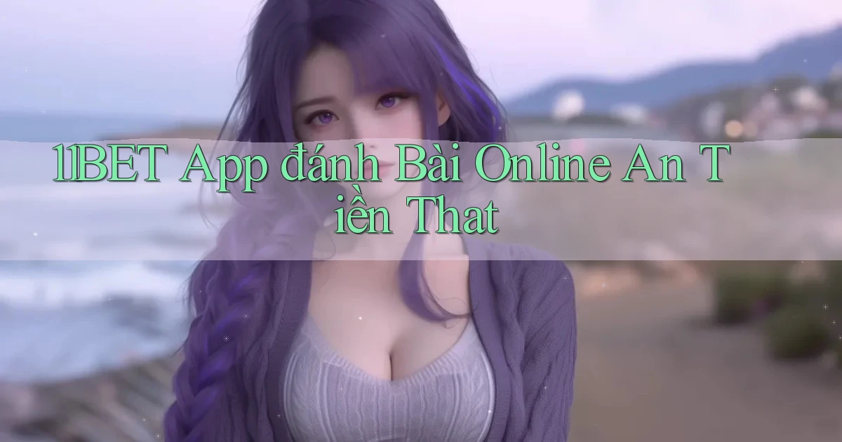 11bet app đánh bài online an tiền that