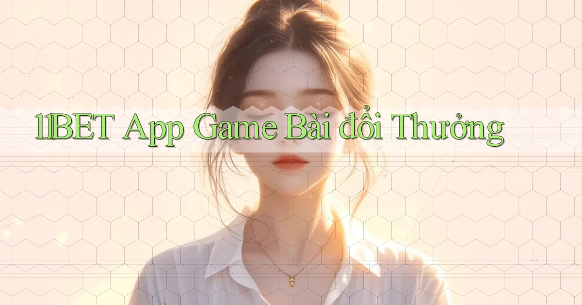 11bet app game bài đổi thưởng