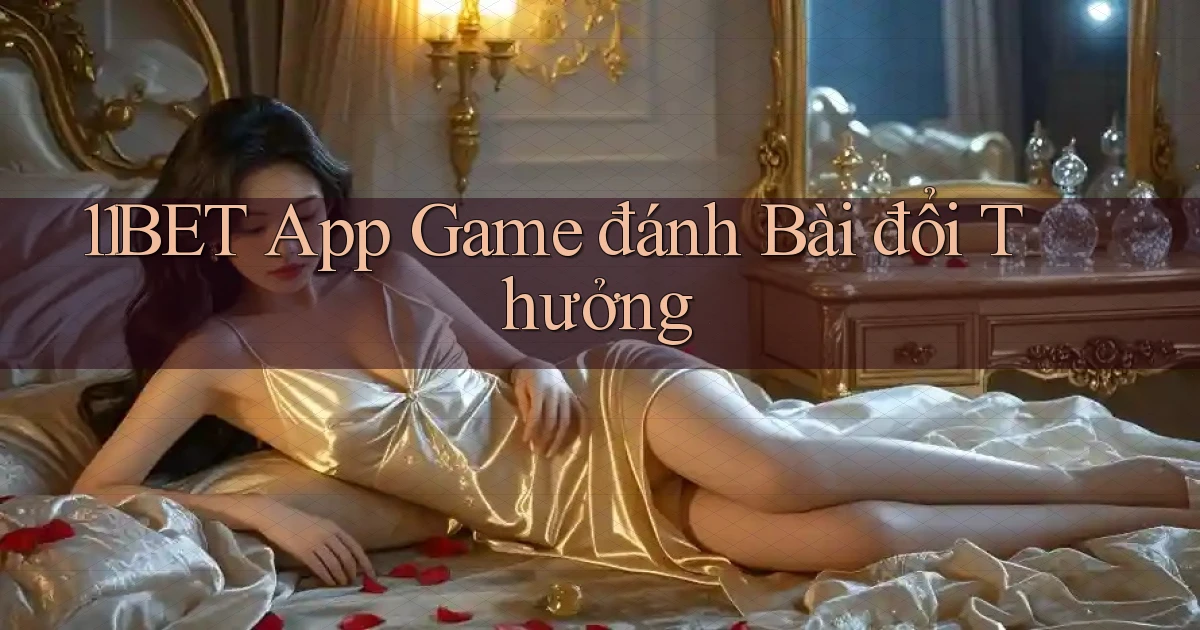 11bet app game đánh bài đổi thưởng