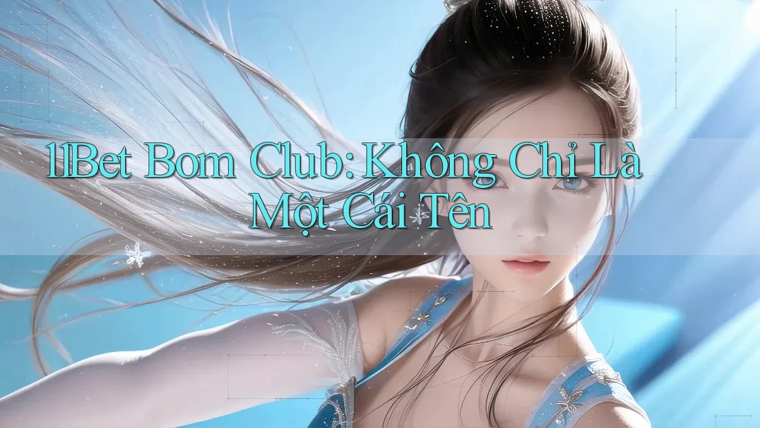 11Bet Bom Club: Không Chỉ Là Một Cái Tên 11Bet Bom Club: Không Chỉ Là Một Cái Tên