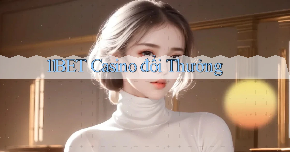 11bet casino đổi thưởng