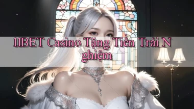 11bet casino tặng tiền trải nghiệm