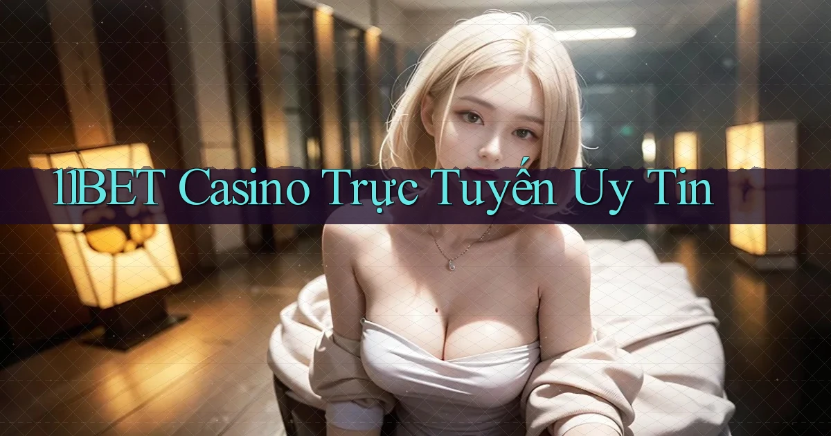 11bet casino trực tuyến uy tín