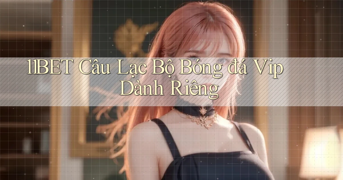 11bet  câu lạc bộ bóng đá vip dành riêng