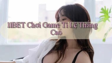 11bet  chơi game tỉ lệ thắng cao