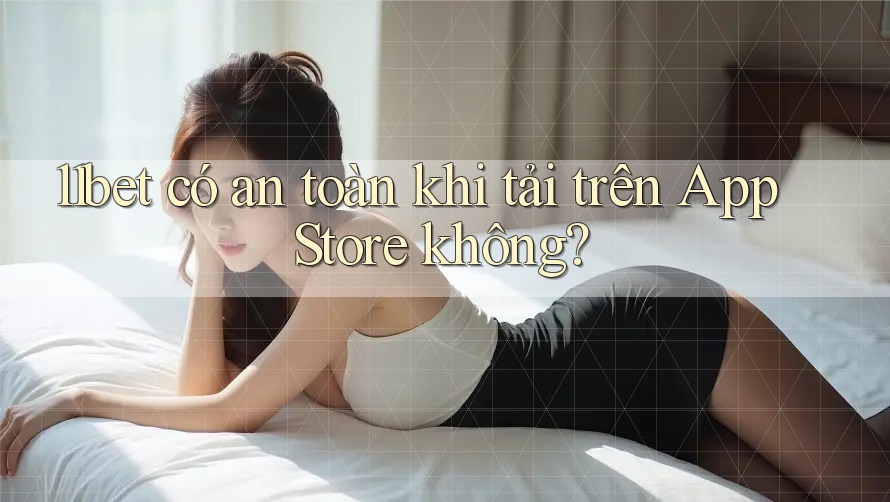 11bet có an toàn khi tải trên App Store không? 11bet có an toàn khi tải trên App Store không?