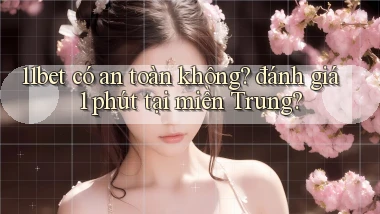 11bet có an toàn không đánh giá 1 phút tại miền Trung