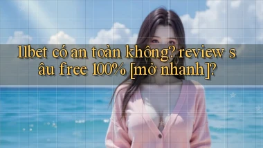 11bet có an toàn không review sâu free 100% [mở nhanh]