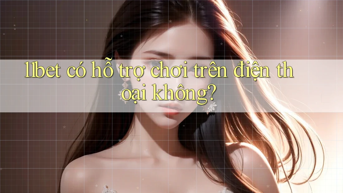 11bet có hỗ trợ chơi trên điện thoại không?