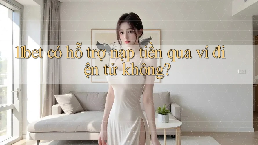 11bet có hỗ trợ nạp tiền qua ví điện tử không? 11bet có hỗ trợ nạp tiền qua ví điện tử không?