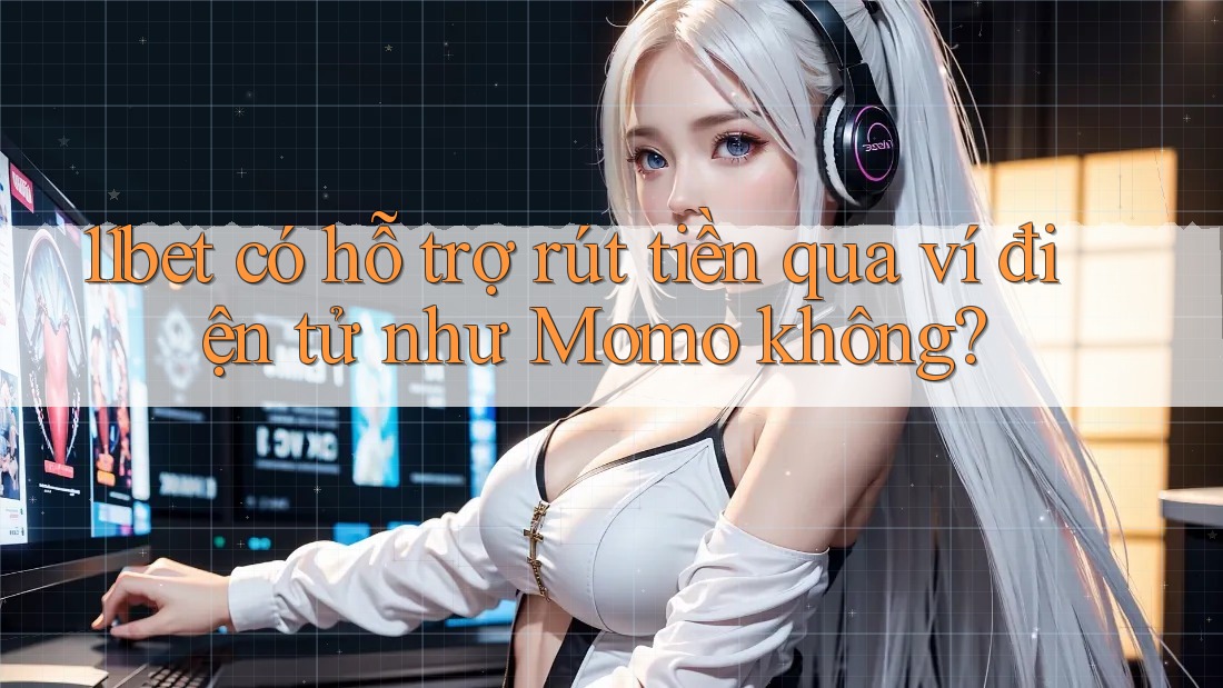 11bet có hỗ trợ rút tiền qua ví điện tử như Momo không?