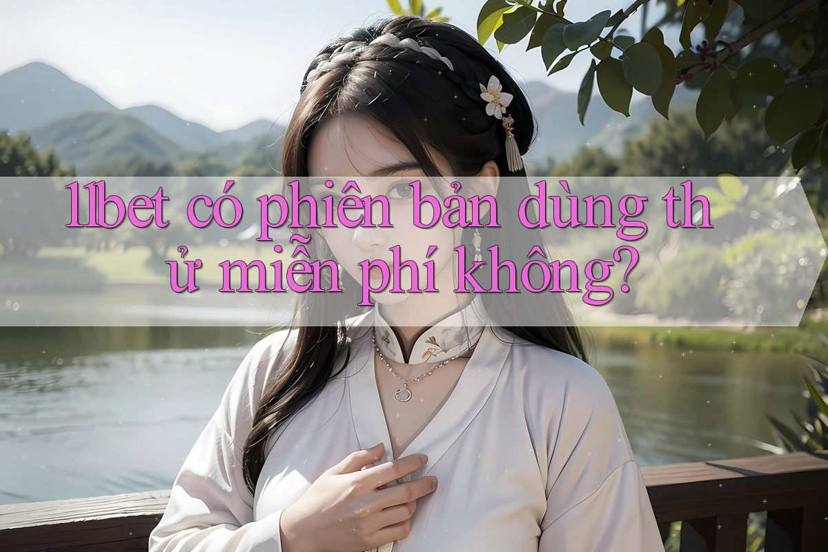 11bet có phiên bản dùng thử miễn phí không? 11bet có phiên bản dùng thử miễn phí không?