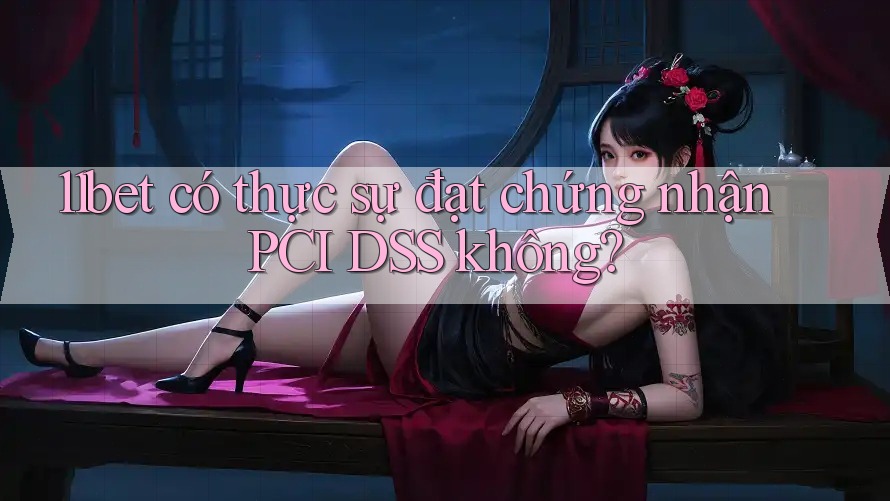11bet có thực sự đạt chứng nhận PCI DSS không? 11bet có thực sự đạt chứng nhận PCI DSS không?