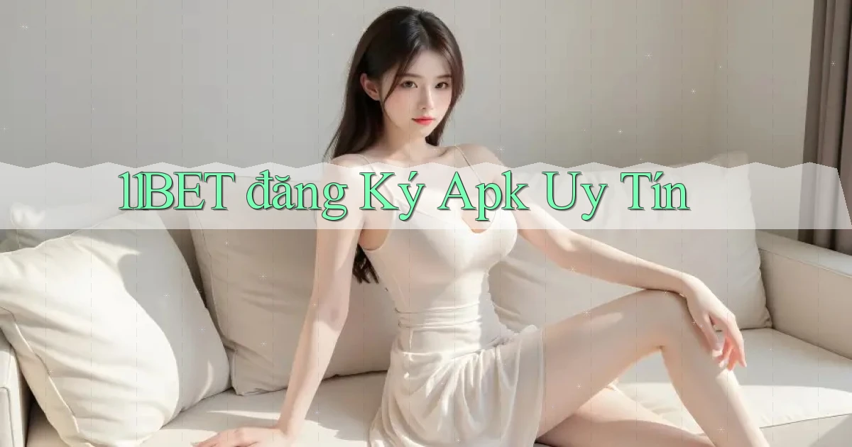 11bet  đăng ký apk uy tín