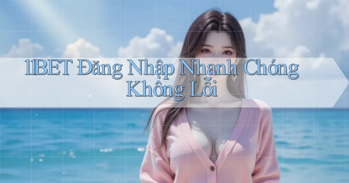 11bet  Đăng nhập nhanh chóng không lỗi