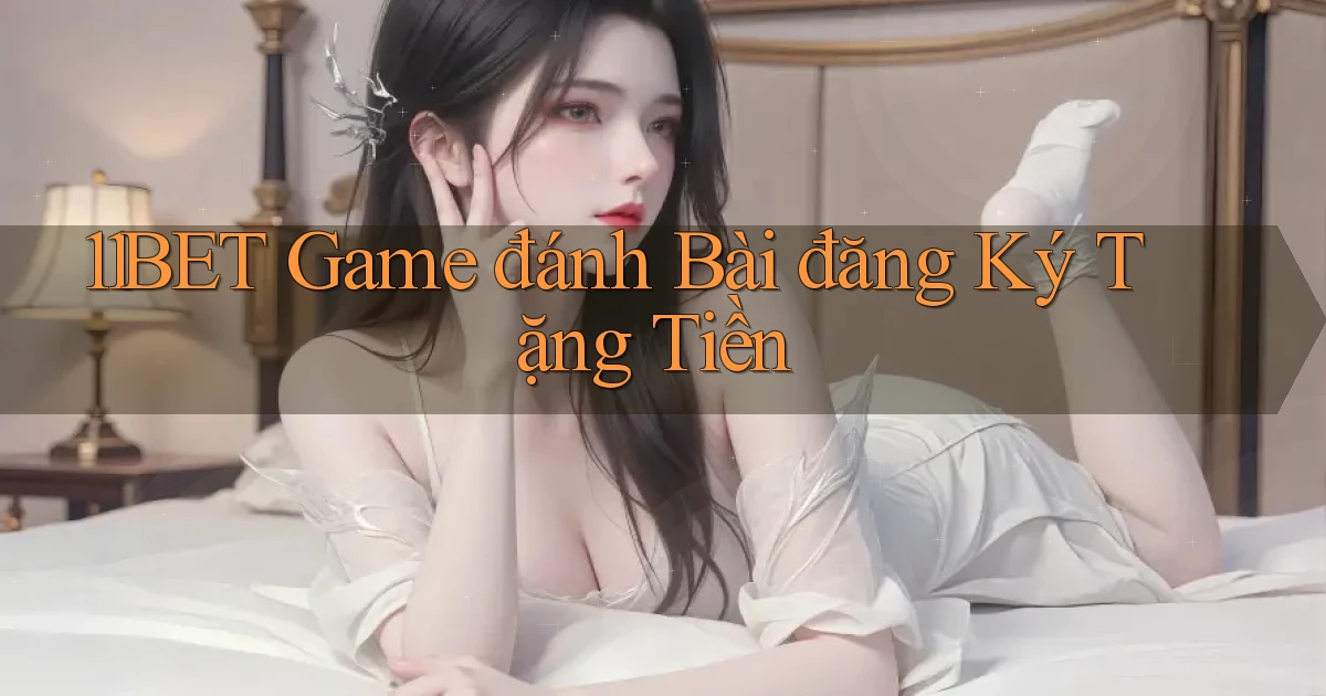 11bet  game đánh bài đăng ký tặng tiền