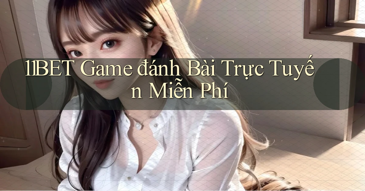 11bet  game đánh bài trực tuyến miễn phí
