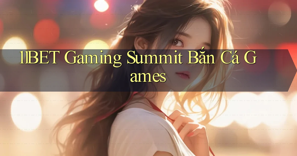11bet  gaming summit bắn cá games