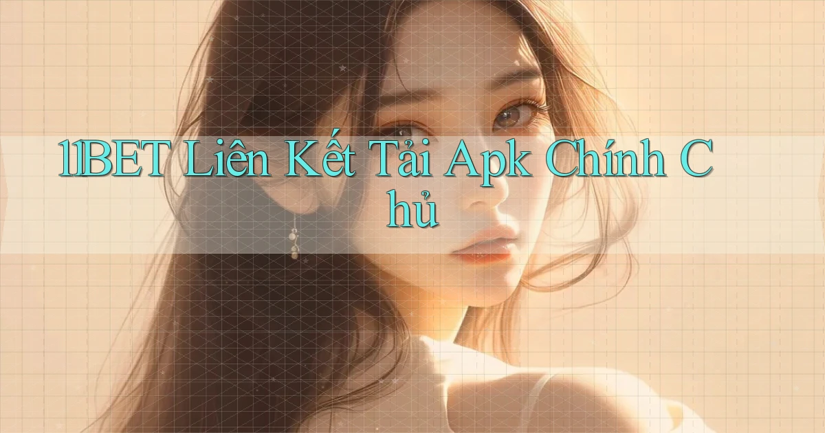 11bet  liên kết tải apk chính chủ