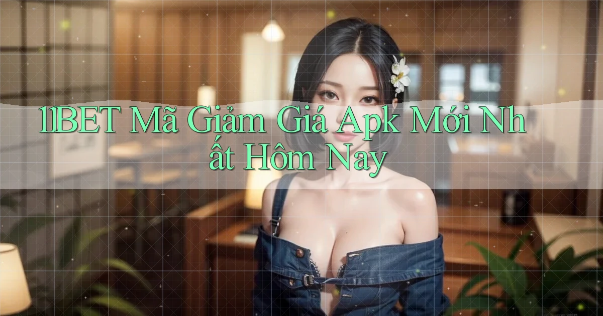 11bet  mã giảm giá apk mới nhất hôm nay