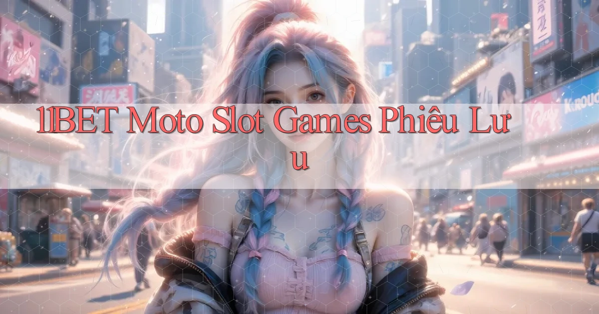 11bet  moto slot games phiêu lưu