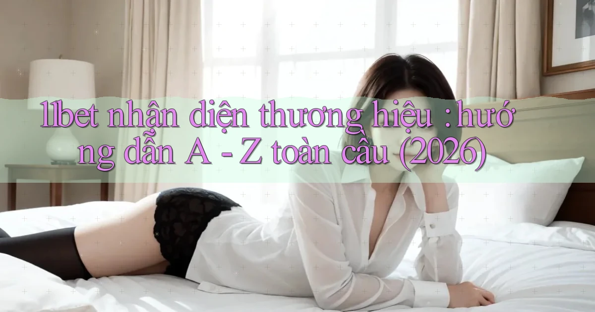 11bet nhận diện thương hiệu hướng dẫn A   Z toàn cầu (2026)