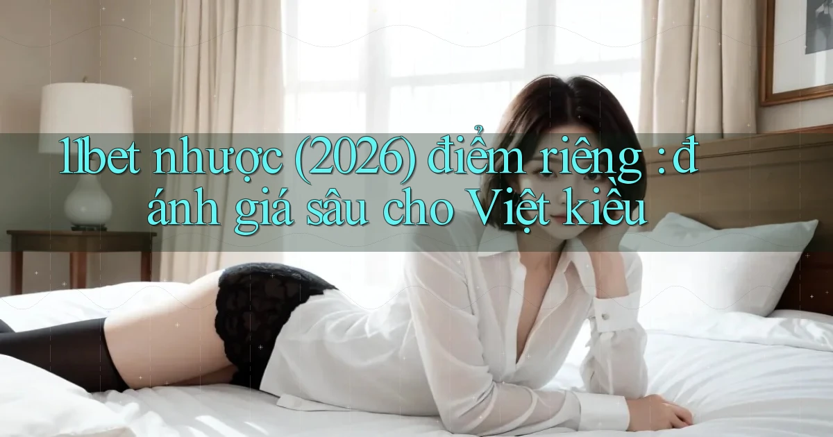 11bet nhược (2026) điểm riêng đánh giá sâu cho Việt kiều