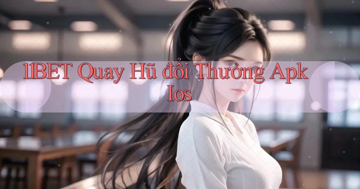 11bet  quay hũ đổi thưởng apk ios