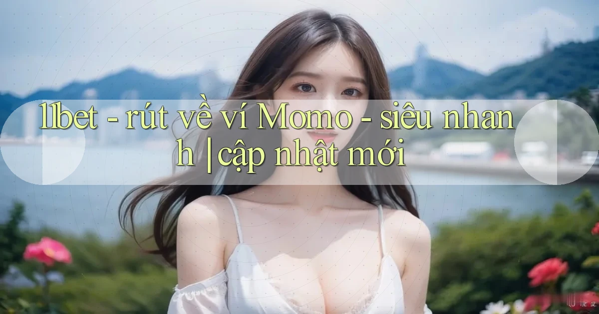 11bet   rút về ví Momo   siêu nhanh cập nhật mới