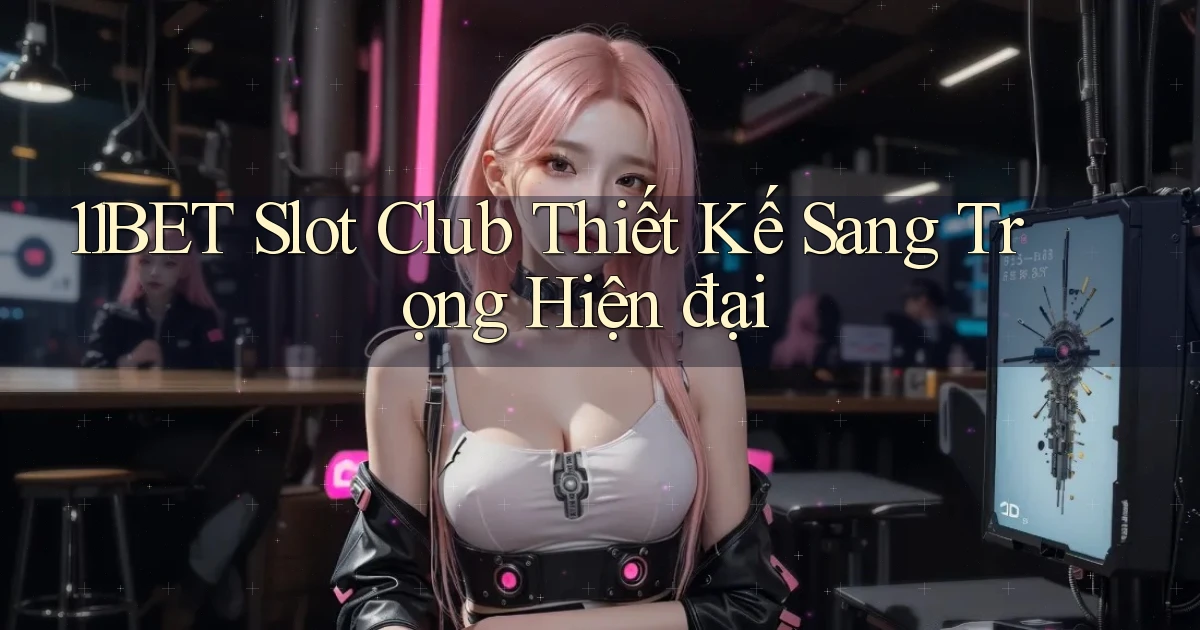 11bet  slot club thiết kế sang trọng hiện đại