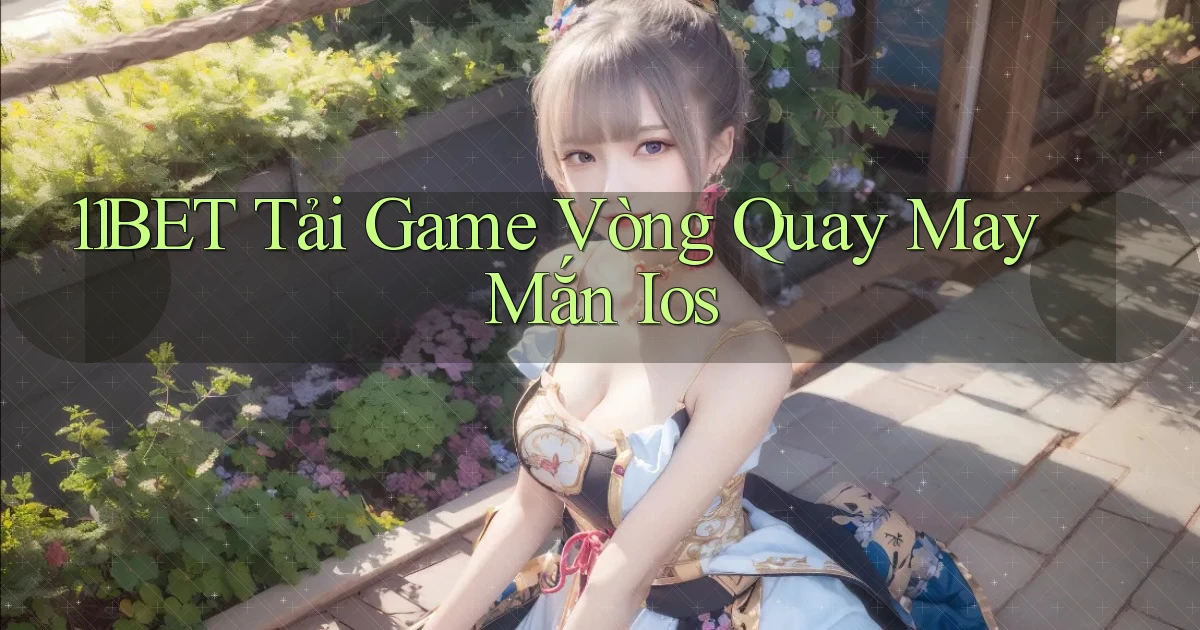 11bet  tải game vòng quay may mắn ios