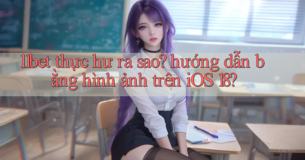 11bet thực hư ra sao hướng dẫn bằng hình ảnh trên iOS 18
