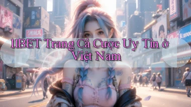 11bet  trang cá cược uy tín ở việt nam