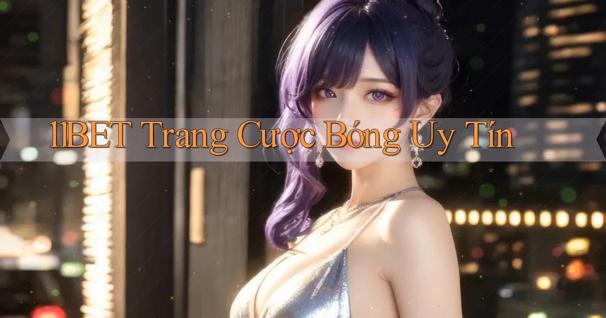 11bet  trang cược bóng uy tín