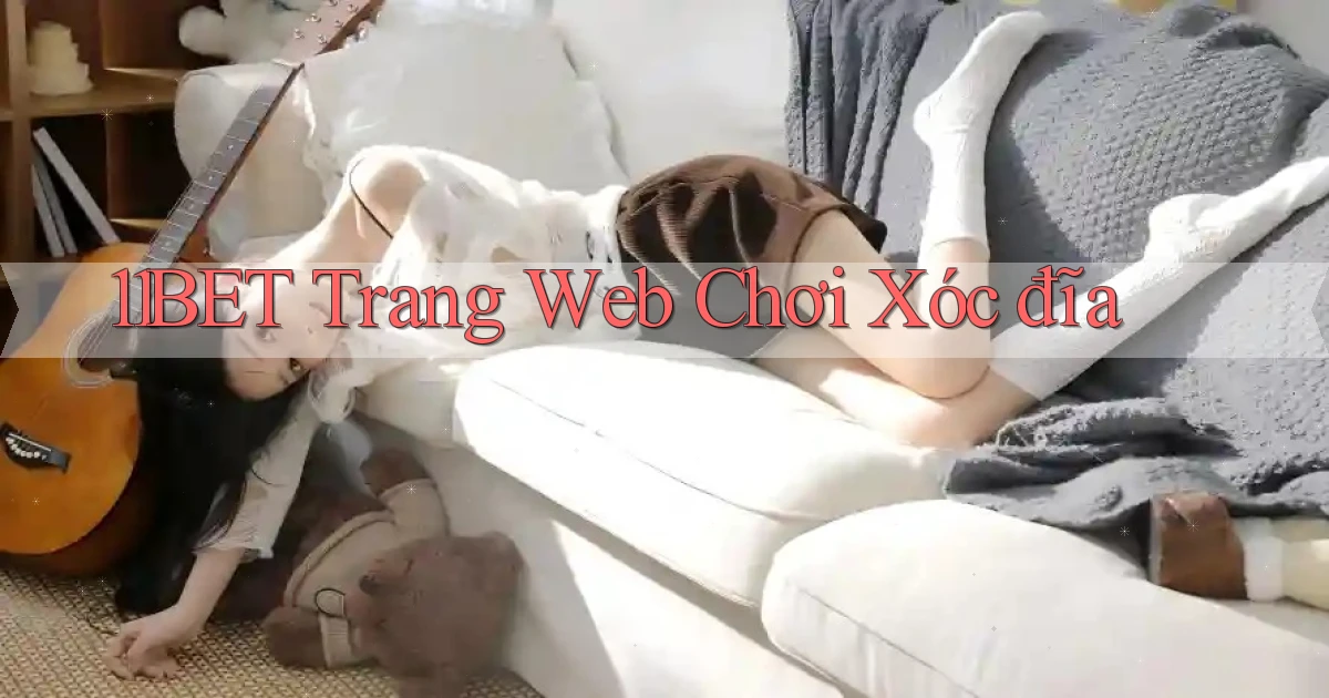 11bet  trang web chơi xóc đĩa