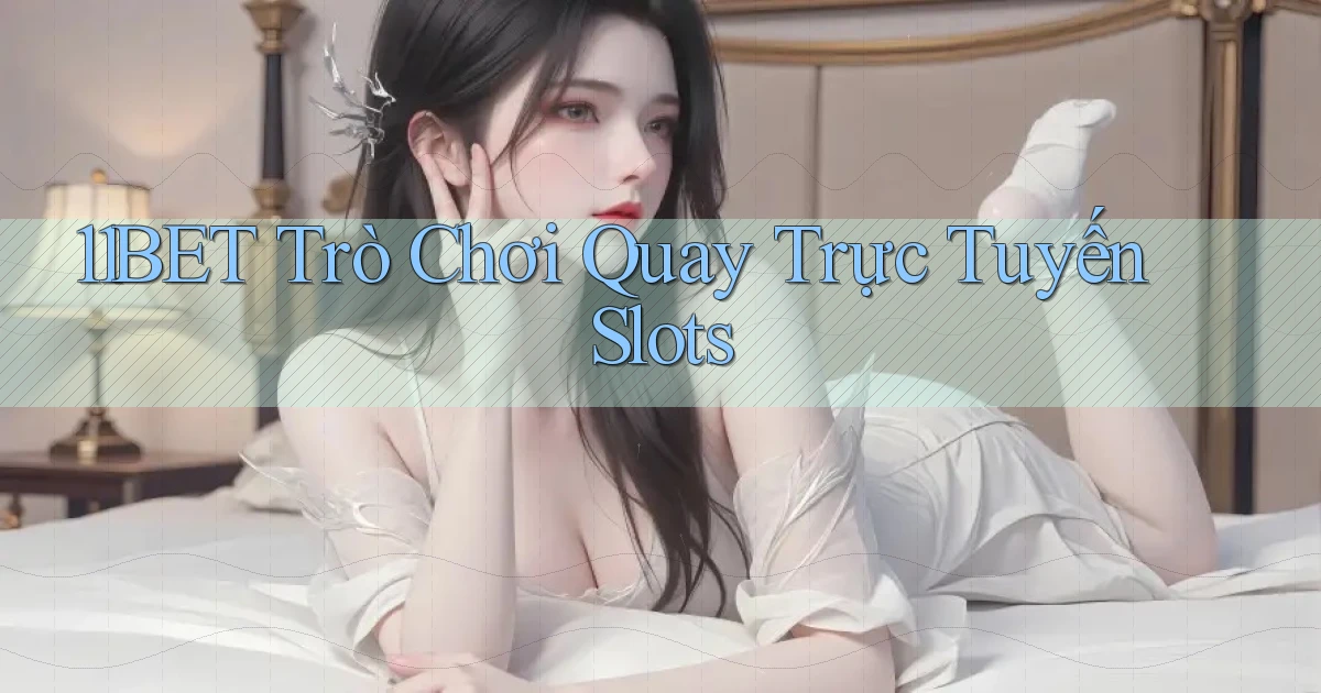 11bet  trò chơi quay trực tuyến slots