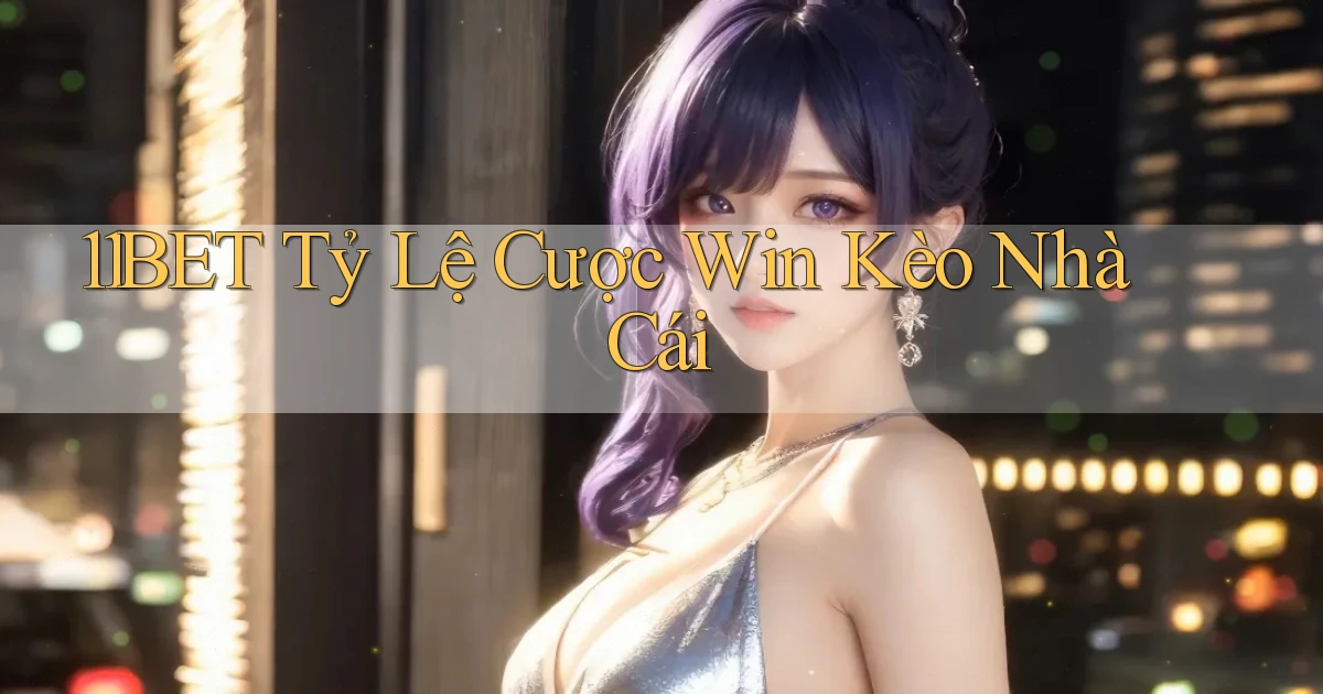11bet  tỷ lệ cược win kèo nhà cái