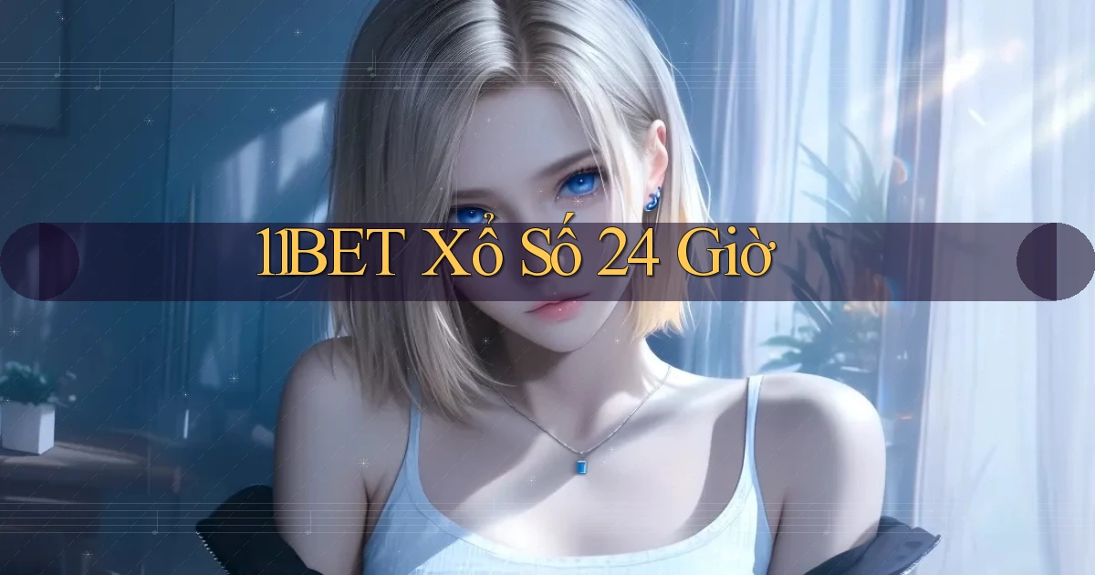 11bet xổ số 24 giờ
