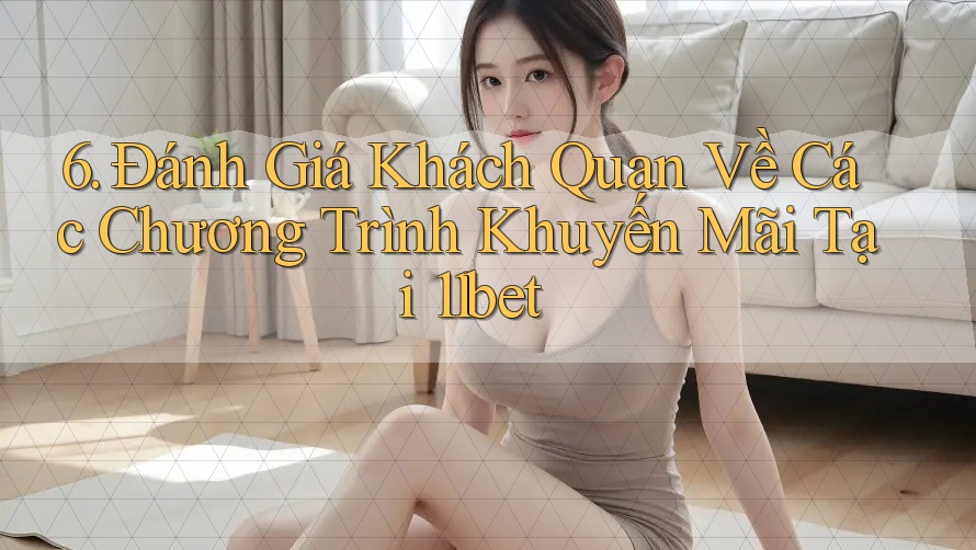 6. Đánh Giá Khách Quan Về Các Chương Trình Khuyến Mãi Tại 11bet