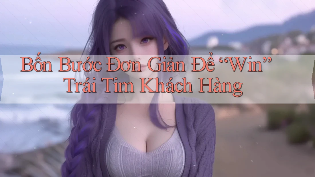 Bốn Bước Đơn Giản Để “Win” Trái Tim Khách Hàng