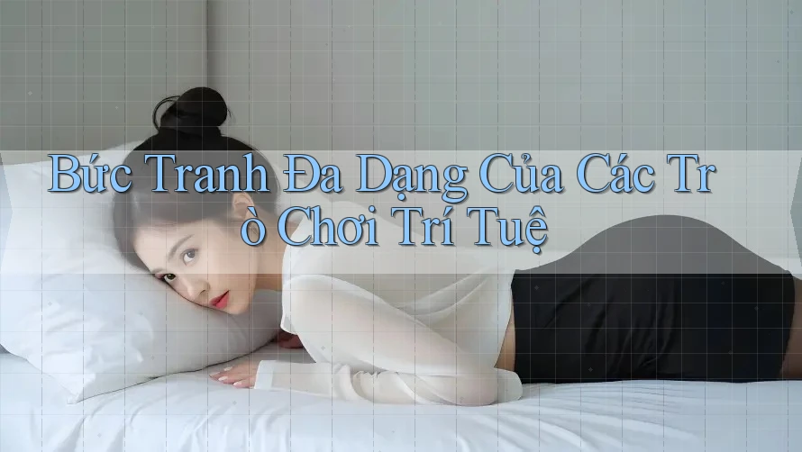 Bức Tranh Đa Dạng Của Các Trò Chơi Trí Tuệ