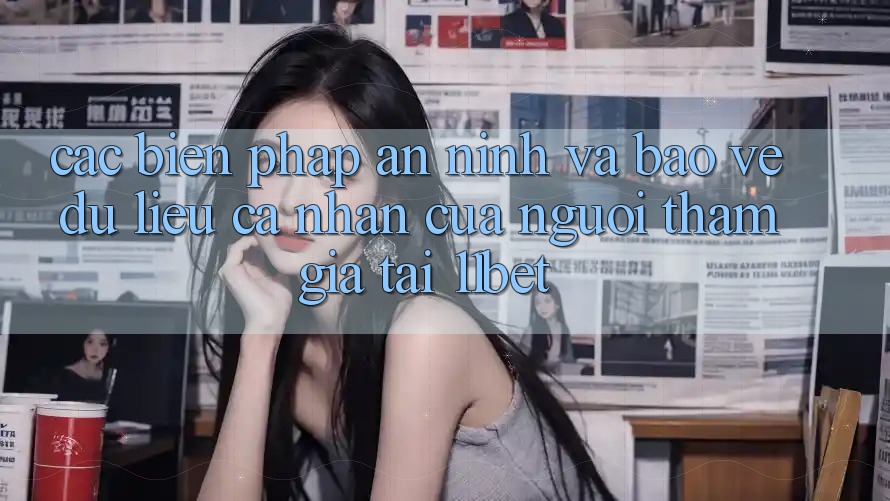 Các Biện Pháp An ninh Và Bảo vệ dữ liệu cá nhân Của Người tham gia Tại 11bet Các Biện Pháp An ninh Và Bảo vệ dữ liệu cá nhân Của Người tham gia Tại 11bet