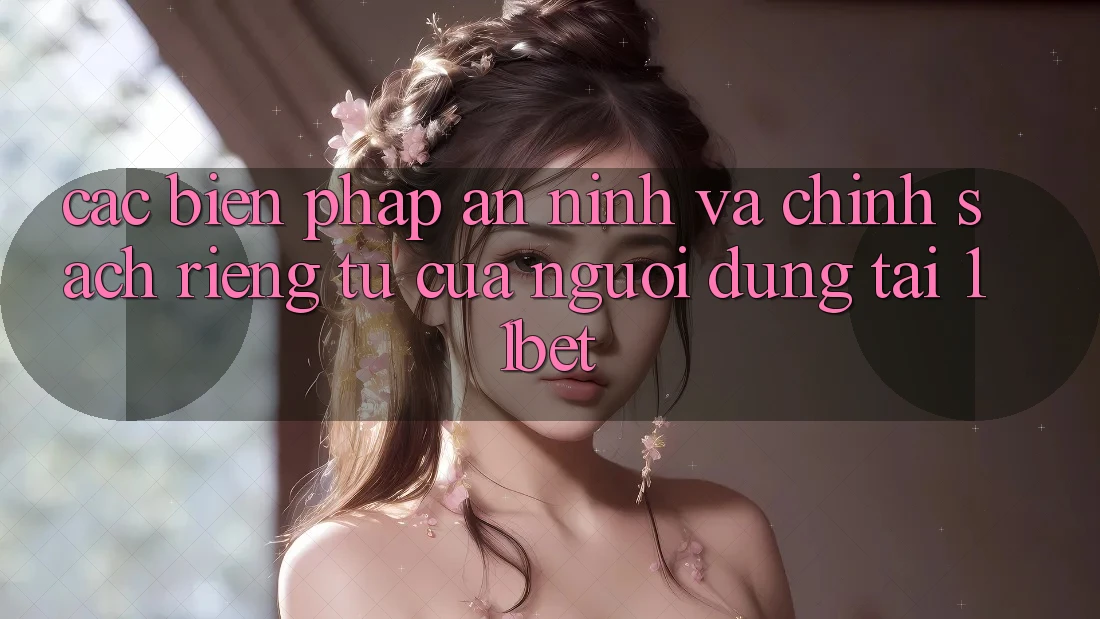 Các Biện Pháp An ninh Và Chính sách riêng tư Của Người dùng Tại 11bet