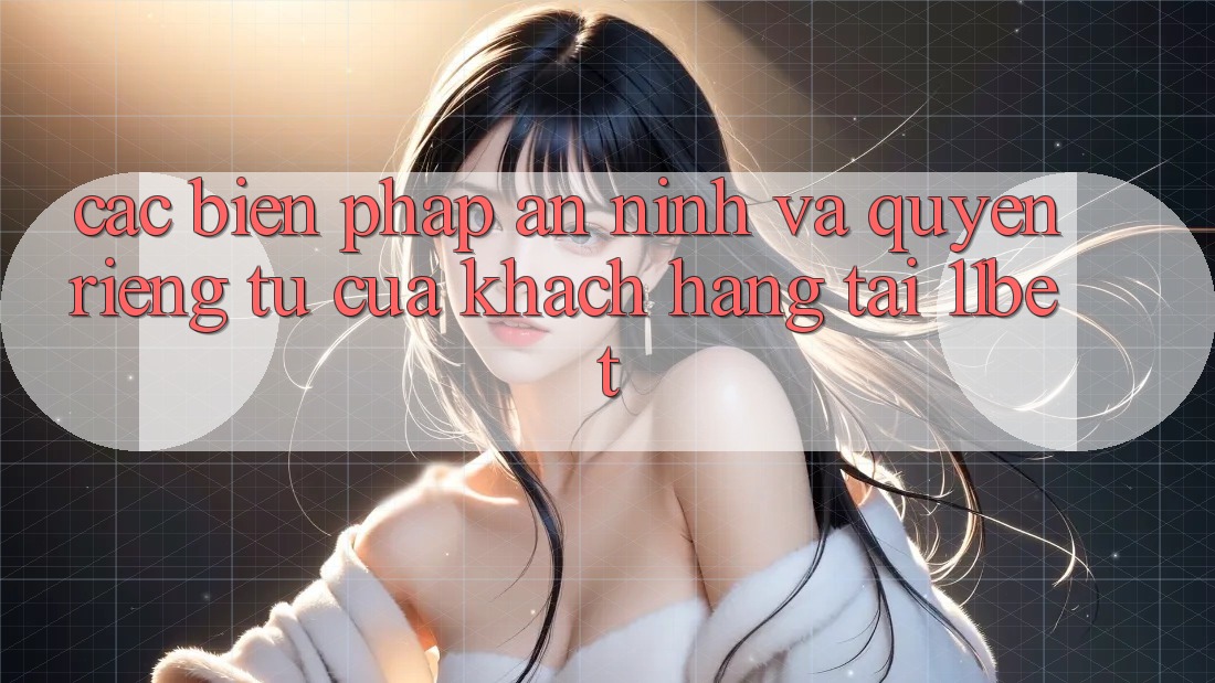 Các Biện Pháp An ninh Và Quyền Riêng Tư Của Khách hàng Tại 11bet Các Biện Pháp An ninh Và Quyền Riêng Tư Của Khách hàng Tại 11bet