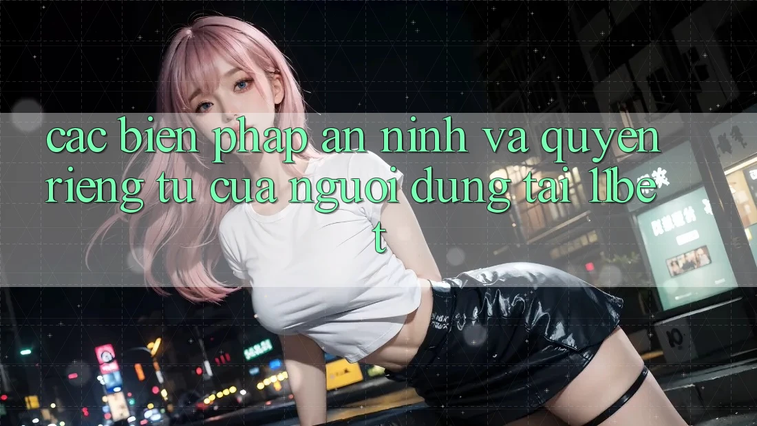 Các Biện Pháp An ninh Và Quyền Riêng Tư Của Người dùng Tại 11bet Các Biện Pháp An ninh Và Quyền Riêng Tư Của Người dùng Tại 11bet